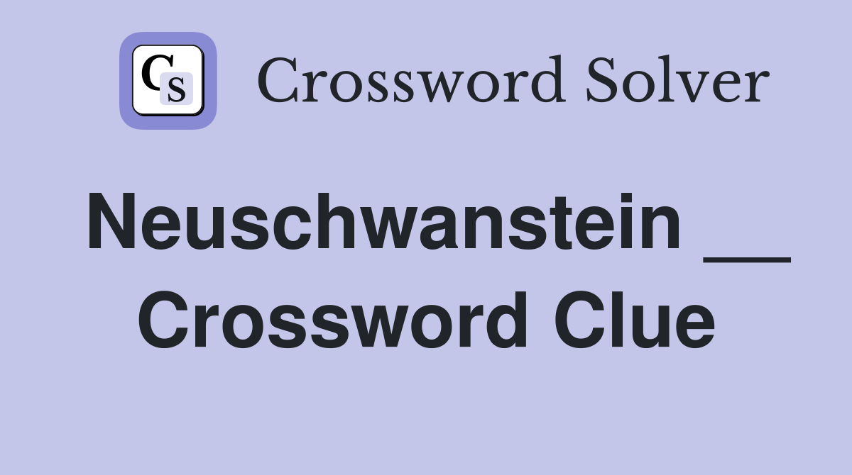 Neuschwanstein __ Crossword Clue