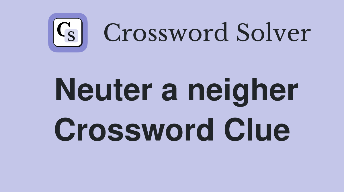Neuter a neigher Crossword Clue