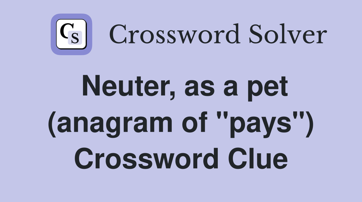 Neuter, as a pet (anagram of "pays") Crossword Clue