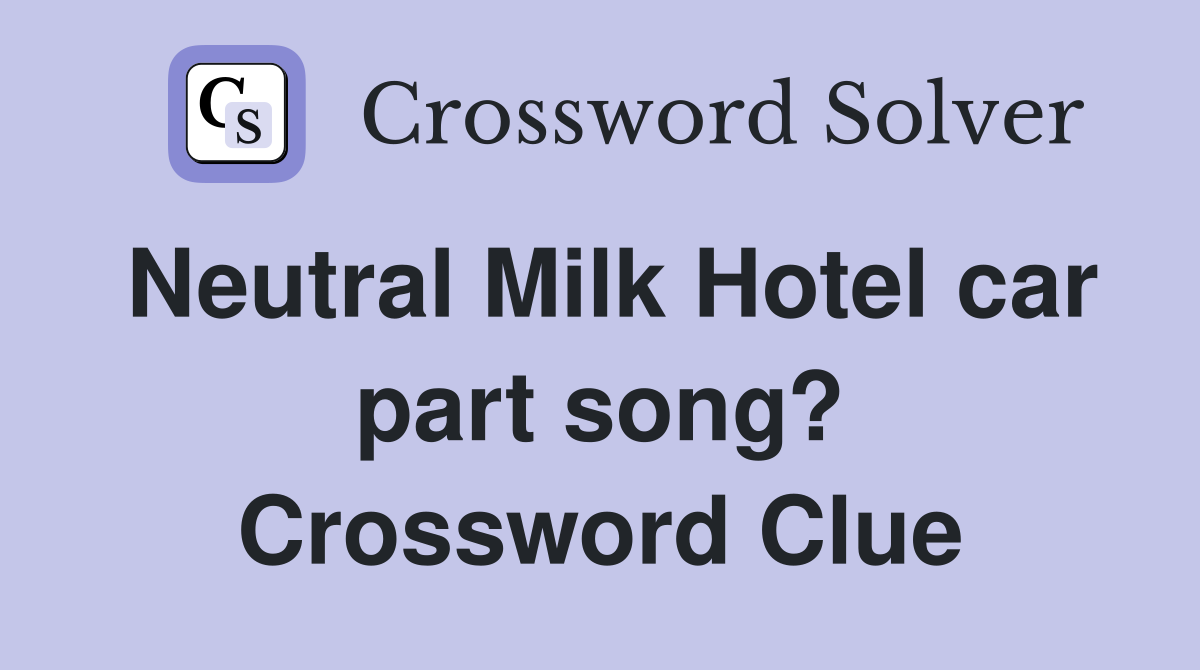 Neutral Milk Hotel car part song? Crossword Clue