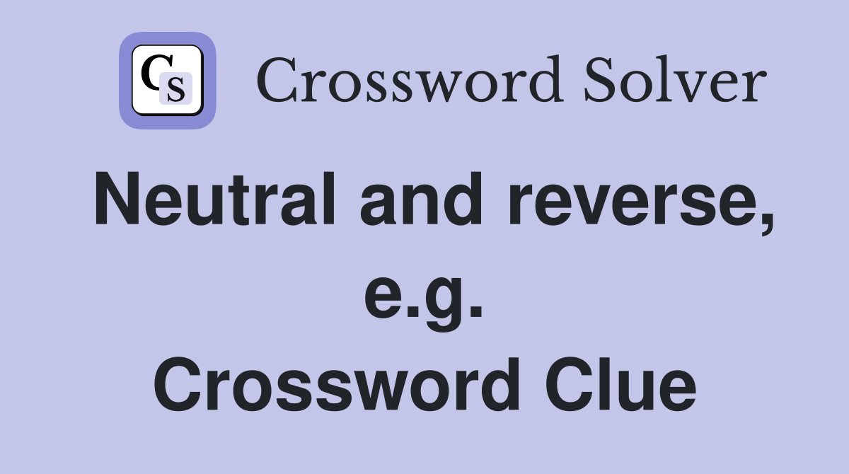 Neutral and reverse, e.g. Crossword Clue