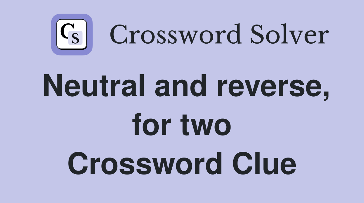 Neutral and reverse, for two Crossword Clue