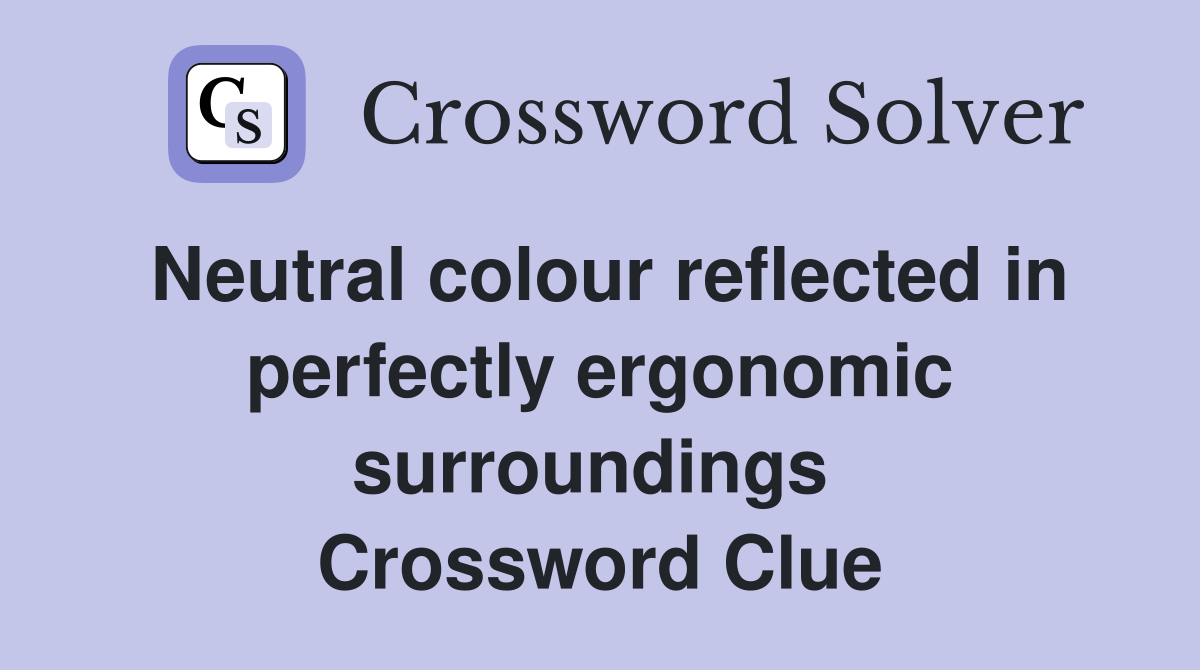 Neutral colour reflected in perfectly ergonomic surroundings  Crossword Clue