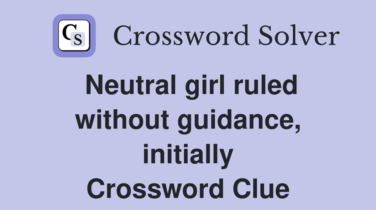 Neutral girl ruled without guidance, initially Crossword Clue