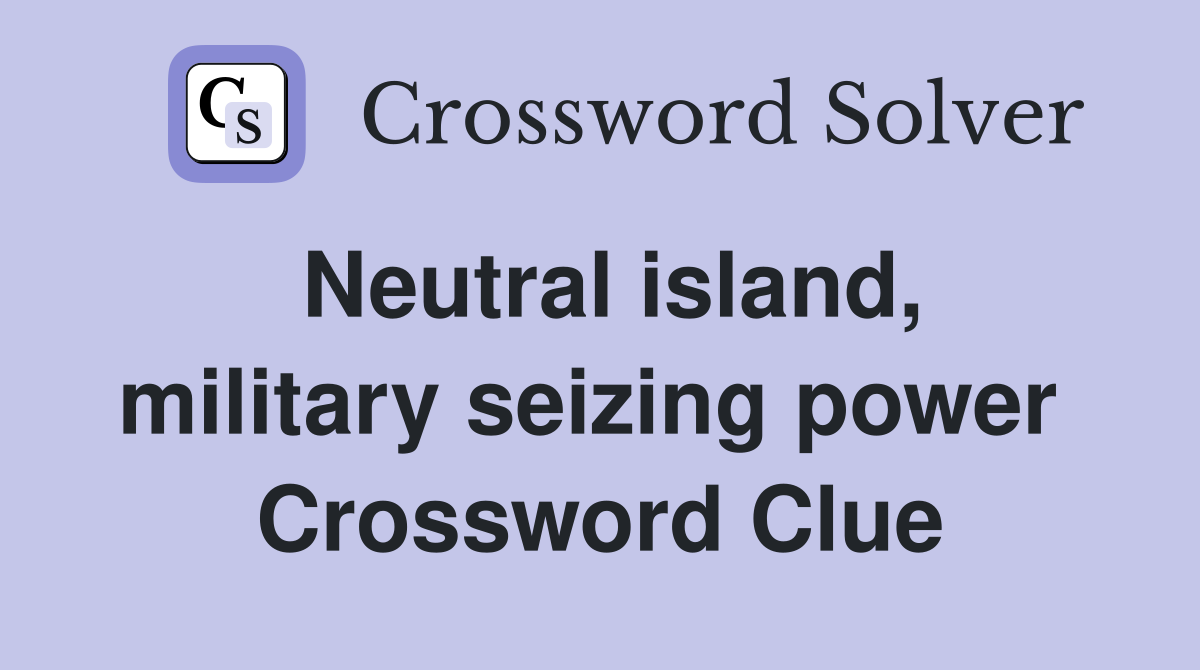 Neutral island, military seizing power  Crossword Clue