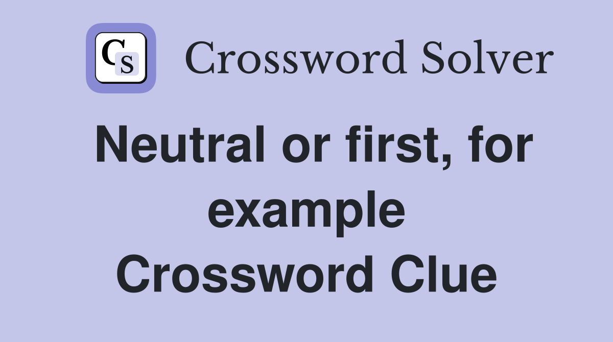 Neutral or first, for example Crossword Clue