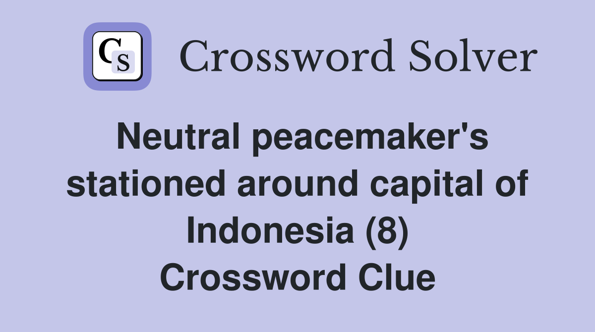 Neutral peacemaker's stationed around capital of Indonesia (8) Crossword Clue