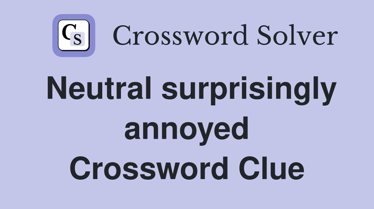 Neutral surprisingly annoyed Crossword Clue
