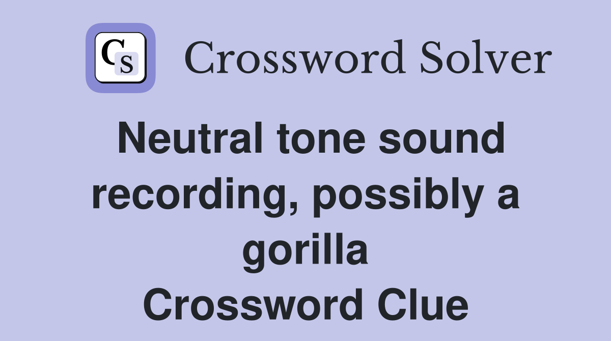 Neutral tone sound recording, possibly a gorilla Crossword Clue