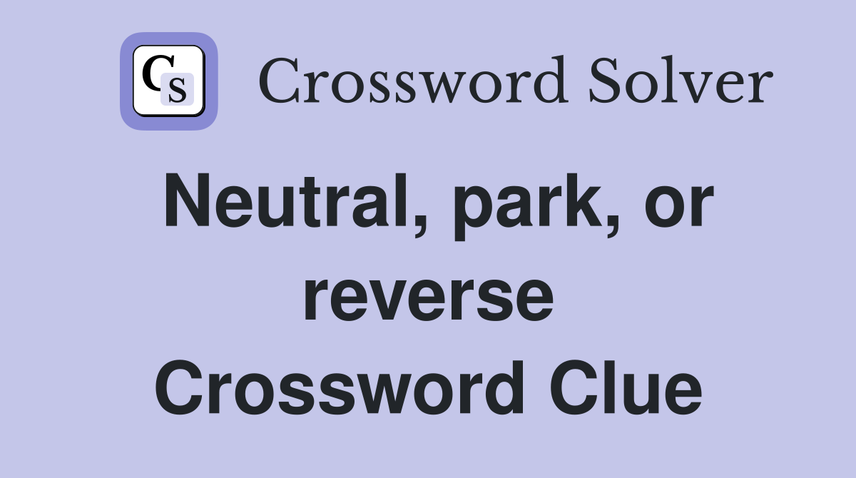 Neutral, park, or reverse Crossword Clue