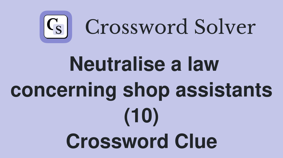 Neutralise a law concerning shop assistants (10) Crossword Clue