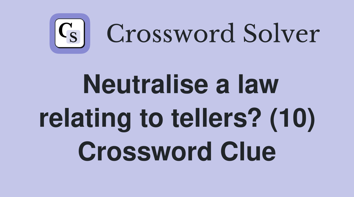 Neutralise a law relating to tellers? (10) Crossword Clue