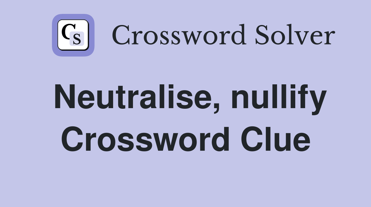 Neutralise, nullify Crossword Clue