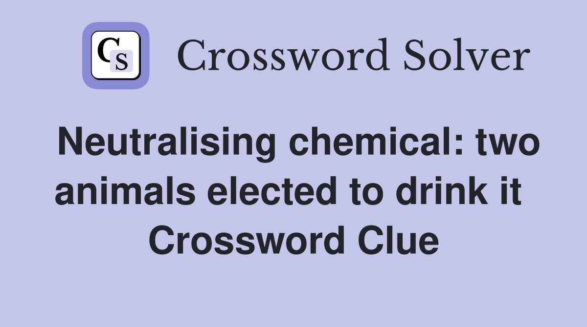 Neutralising chemical: two animals elected to drink it  Crossword Clue