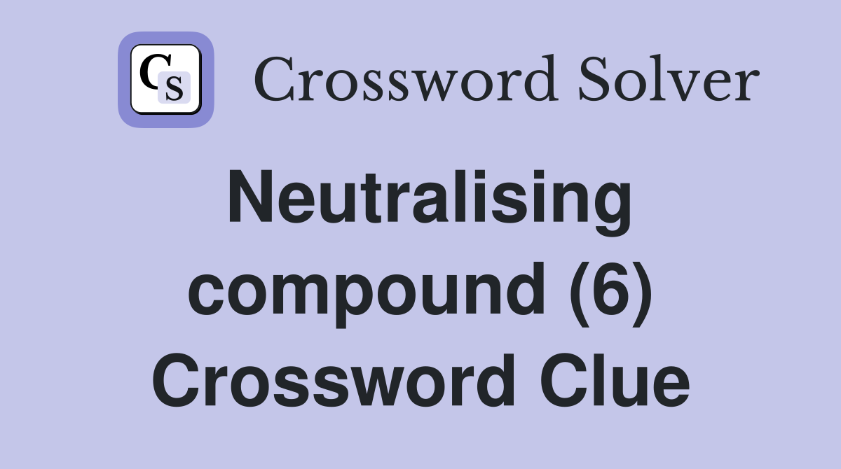 Neutralising compound (6) Crossword Clue