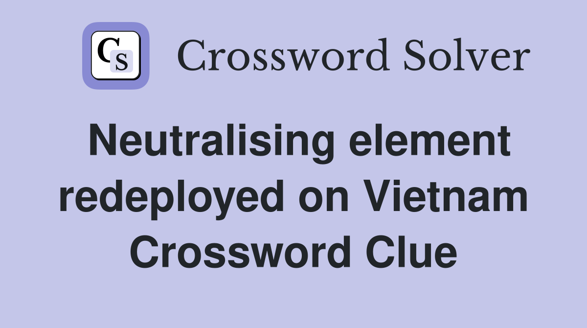 Neutralising element redeployed on Vietnam Crossword Clue