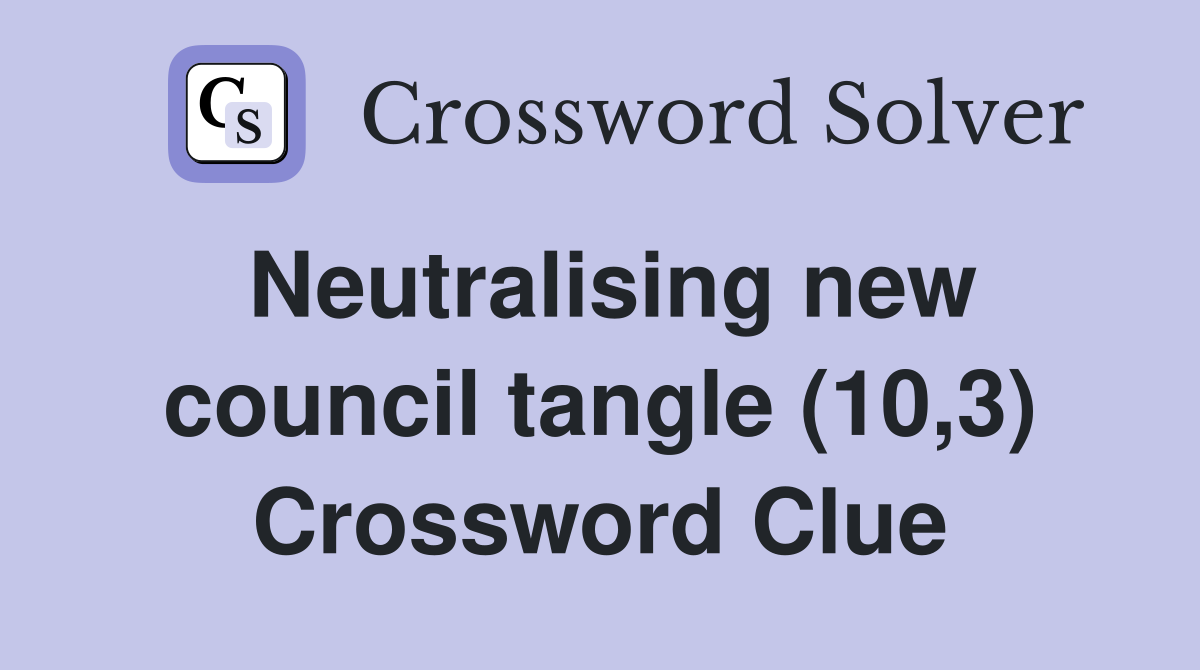 Neutralising new council tangle (10,3) Crossword Clue