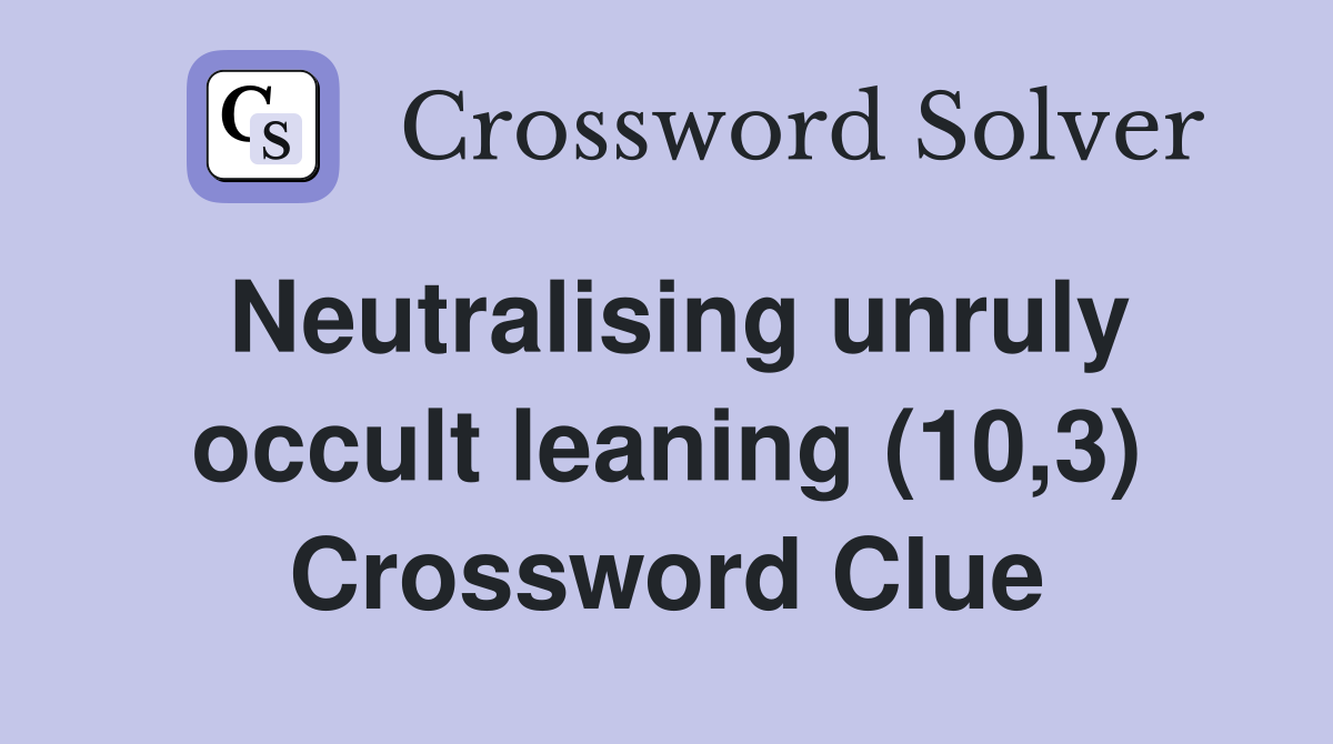 Neutralising unruly occult leaning (10,3) Crossword Clue