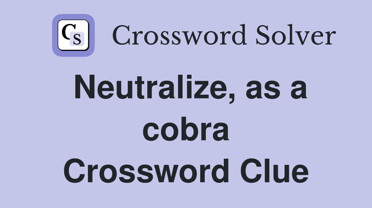 Neutralize, as a cobra Crossword Clue