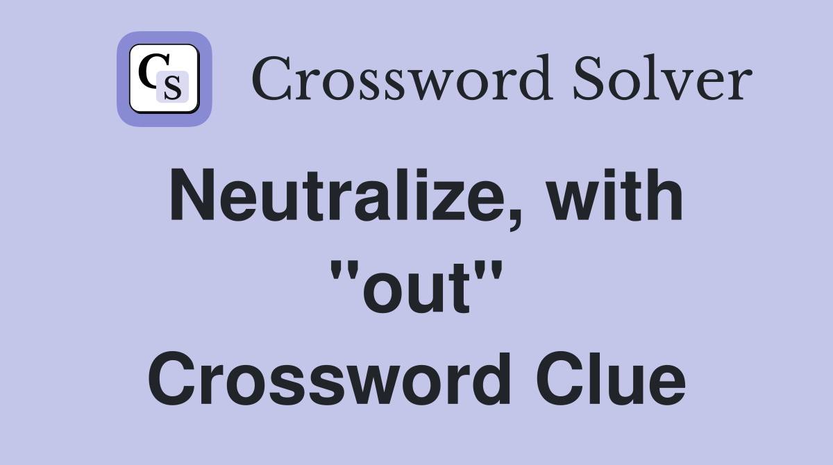 Neutralize, with ''out'' Crossword Clue
