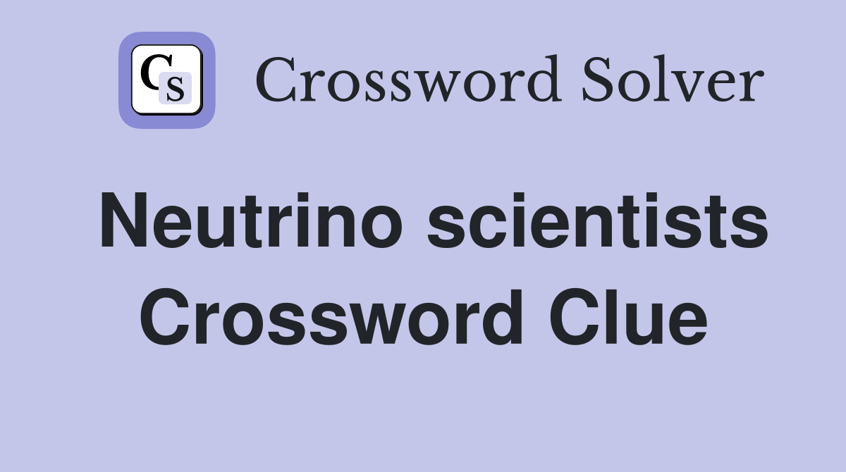 Neutrino scientists Crossword Clue