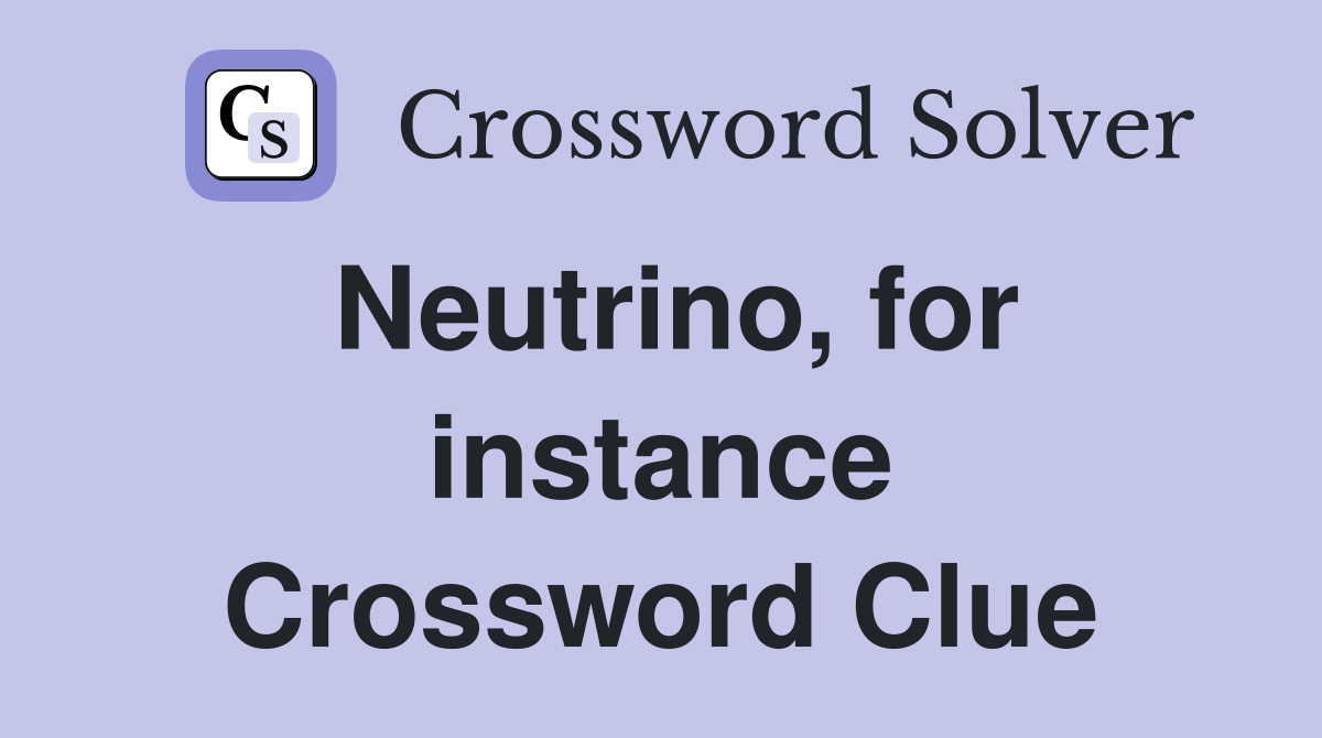 Neutrino, for instance Crossword Clue