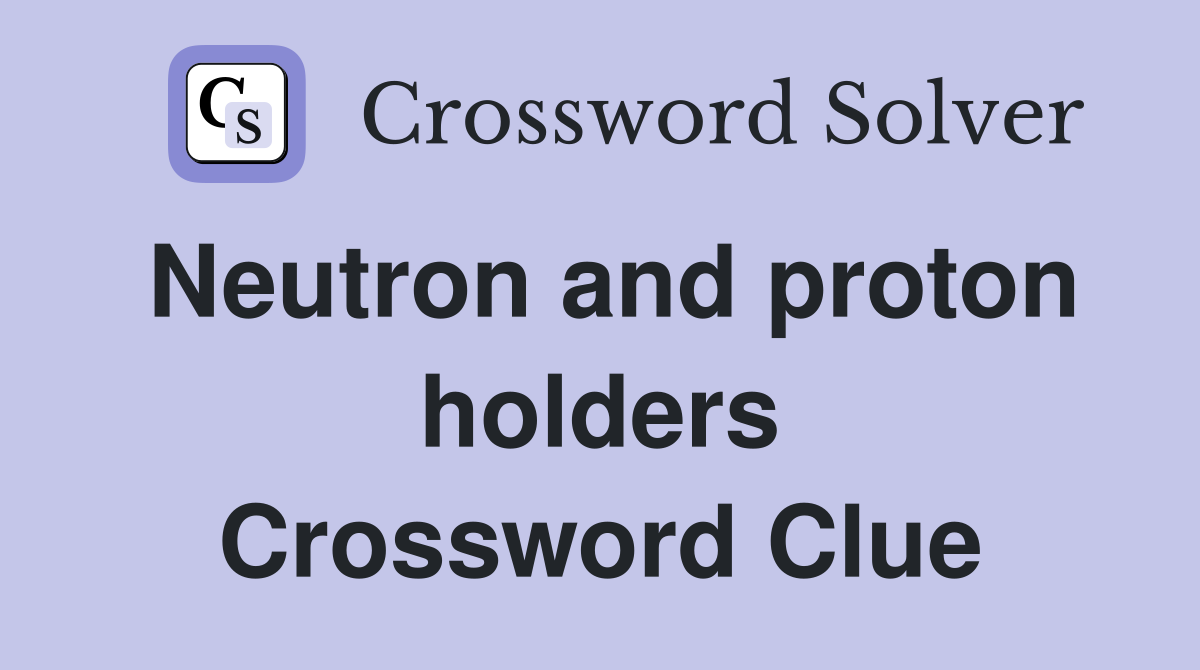 Neutron and proton holders Crossword Clue
