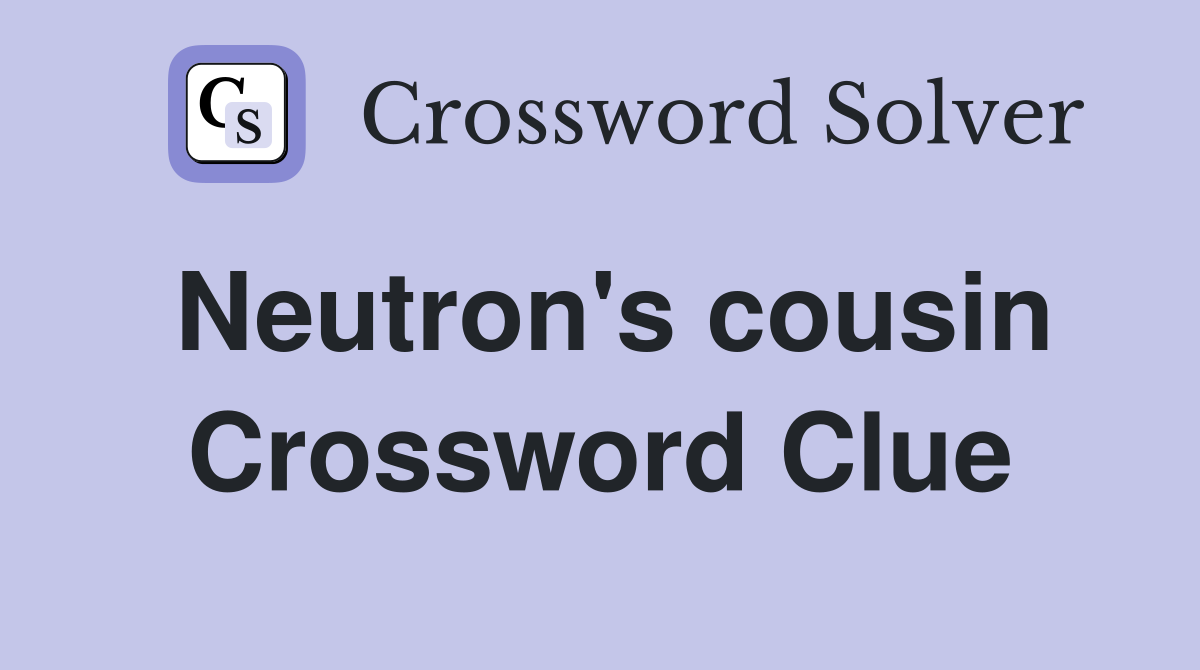 Neutron's cousin Crossword Clue