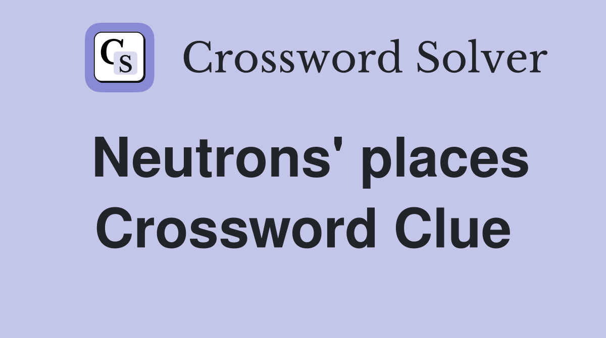 Neutrons' places Crossword Clue