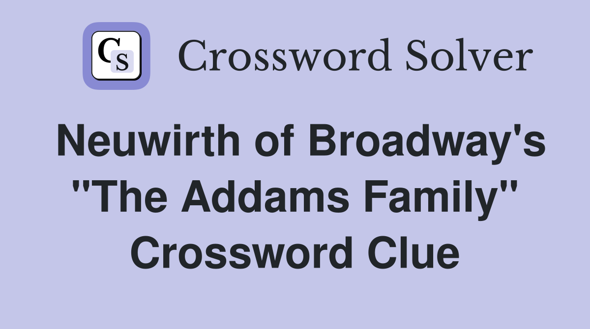 Neuwirth of Broadway's "The Addams Family" Crossword Clue