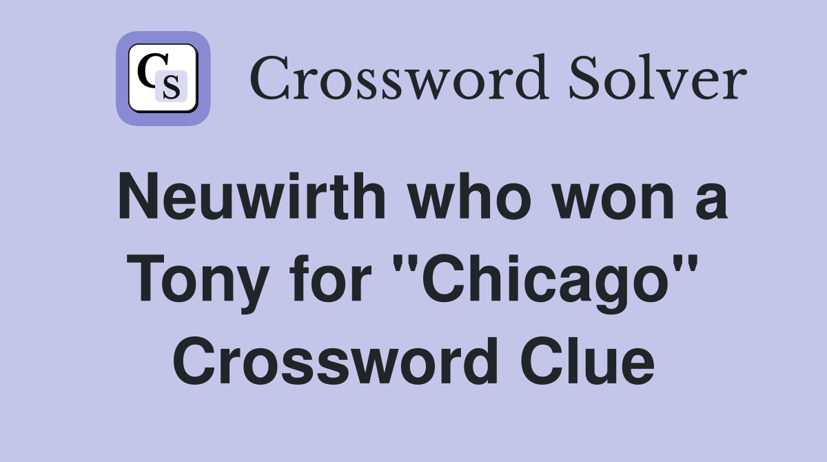 Neuwirth who won a Tony for "Chicago" Crossword Clue