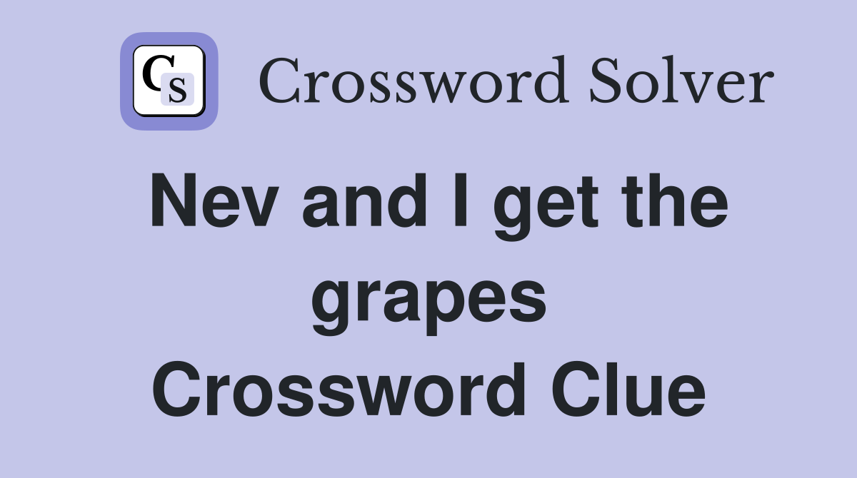 Nev and I get the grapes Crossword Clue