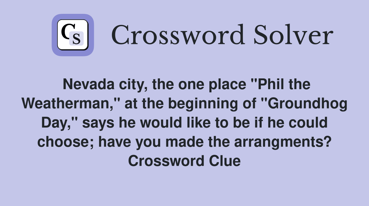 Nevada city, the one place "Phil the Weatherman," at the beginning of "Groundhog Day," says he would like to be if he could choose; have you made the arrangments? Crossword Clue