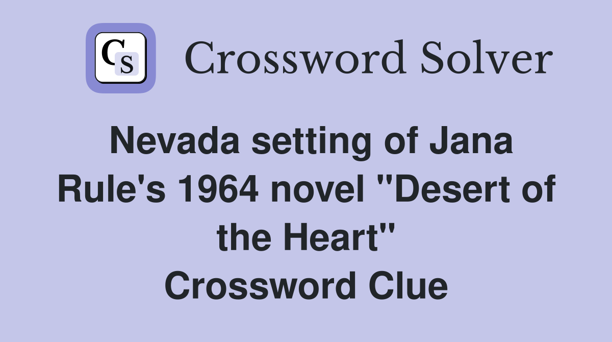 Nevada setting of Jana Rule's 1964 novel "Desert of the Heart" Crossword Clue