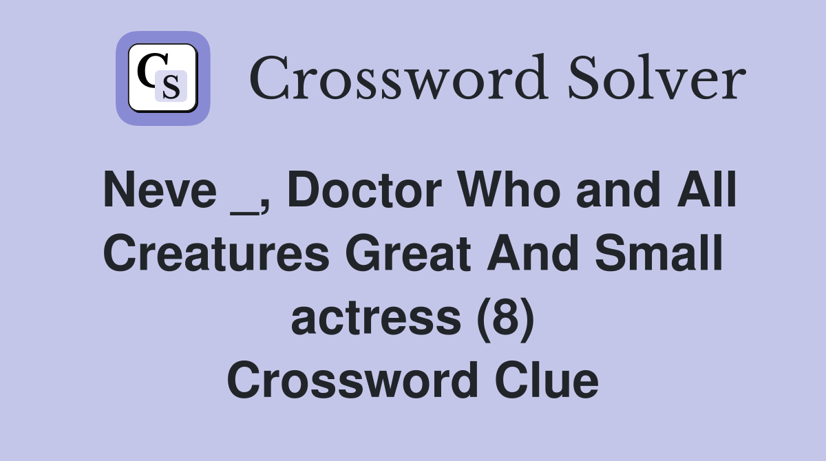 Neve _, Doctor Who and All Creatures Great And Small actress (8) Crossword Clue