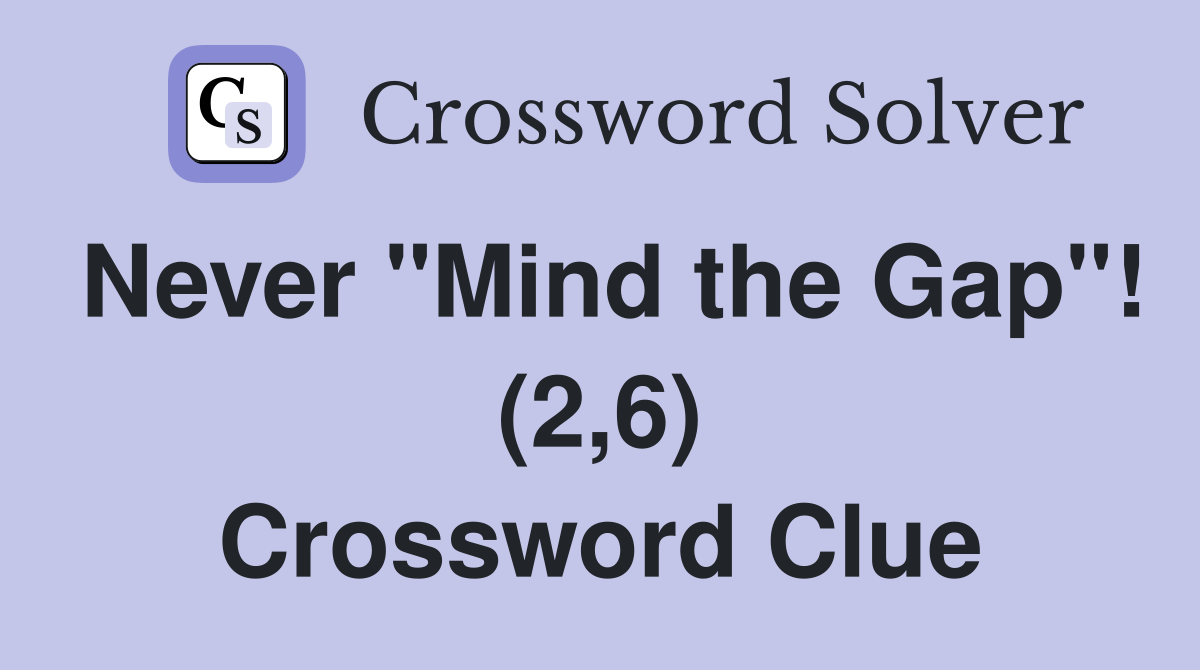 Never "Mind the Gap"! (2,6) Crossword Clue