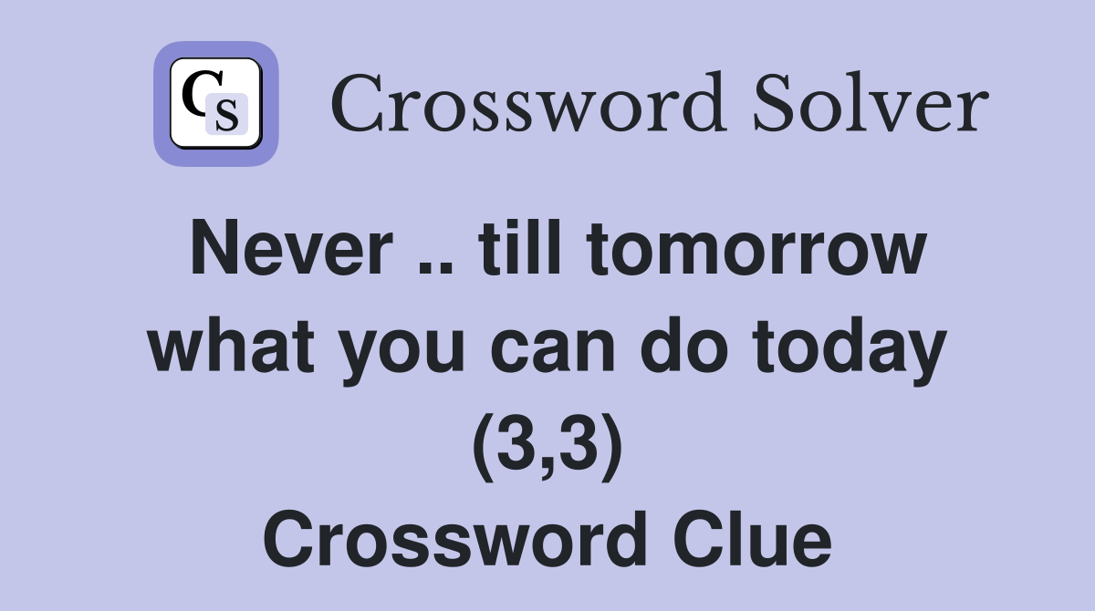 Never .. till tomorrow what you can do today (3,3) Crossword Clue
