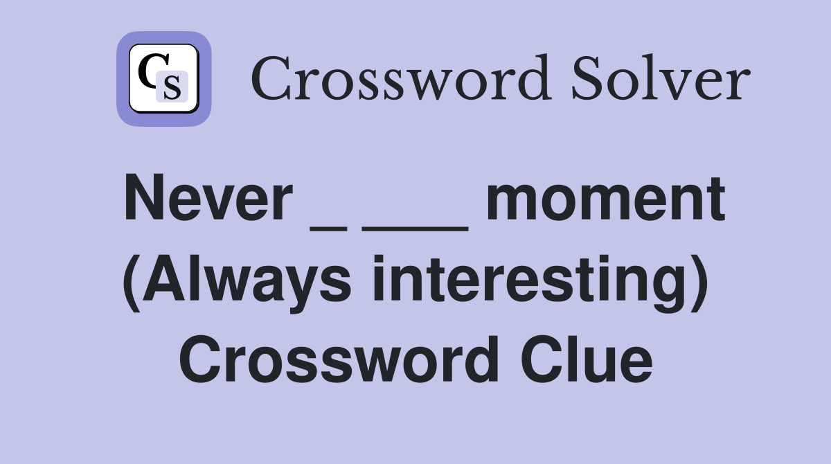Never _ ___ moment (Always interesting) Crossword Clue