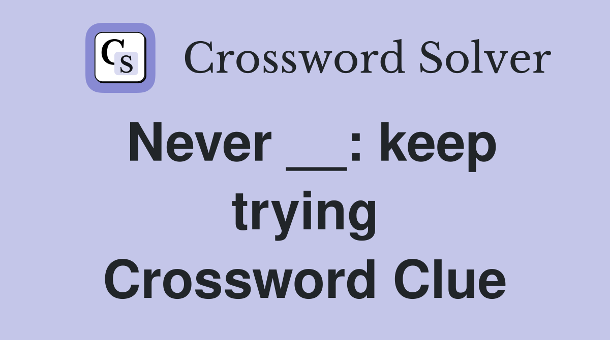 Never __: keep trying Crossword Clue