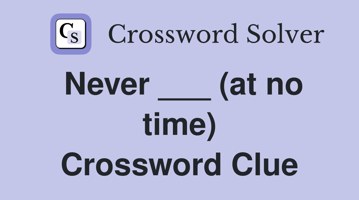Never ___ (at no time) Crossword Clue