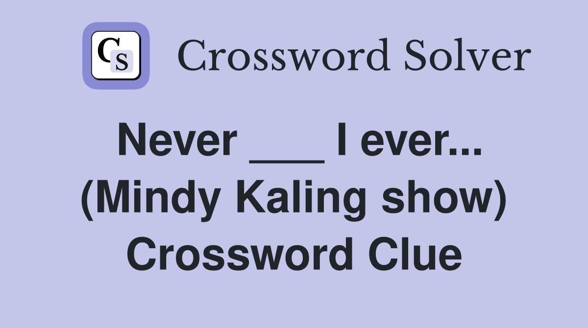 Never ___ I ever... (Mindy Kaling show) Crossword Clue