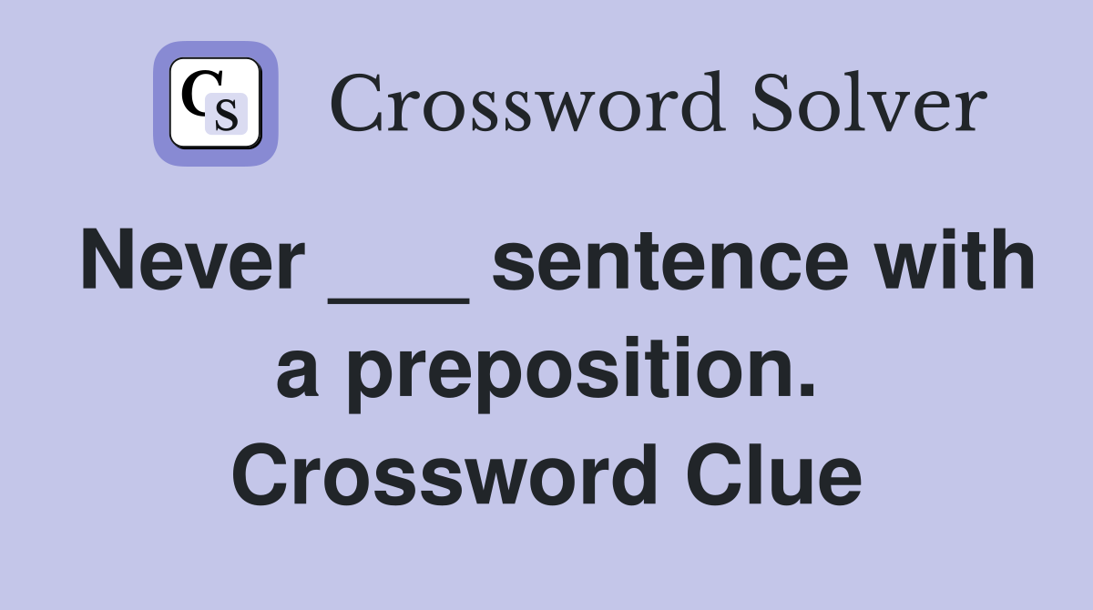 Never ___ sentence with a preposition. Crossword Clue
