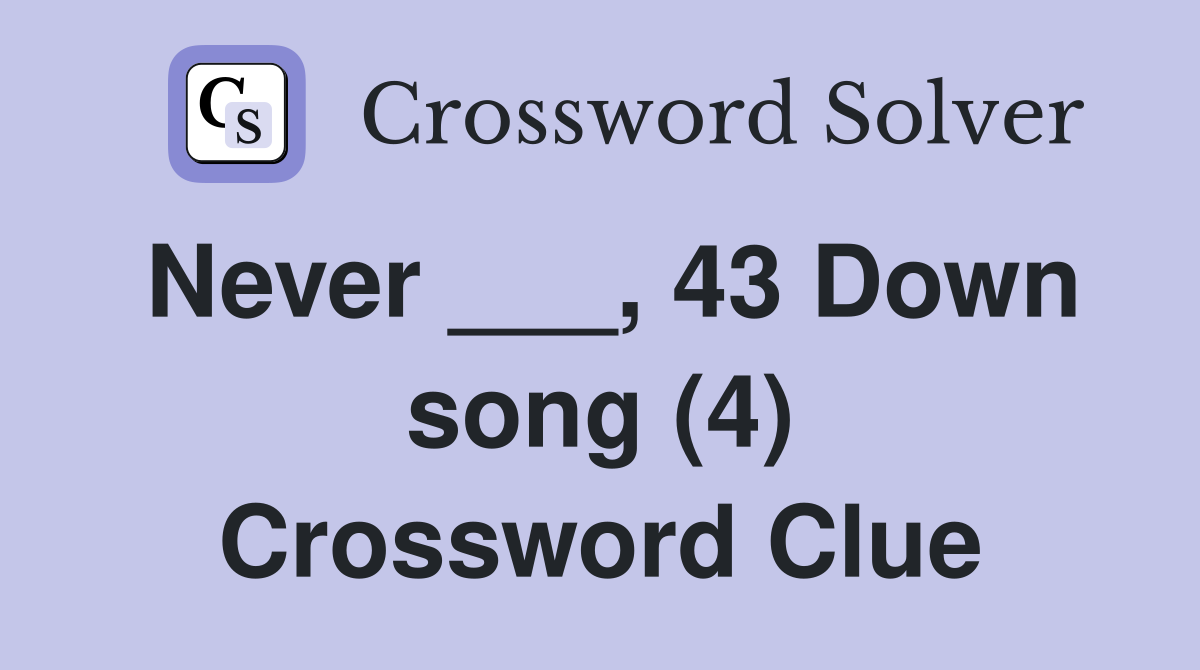 Never ___, 43 Down song (4) Crossword Clue