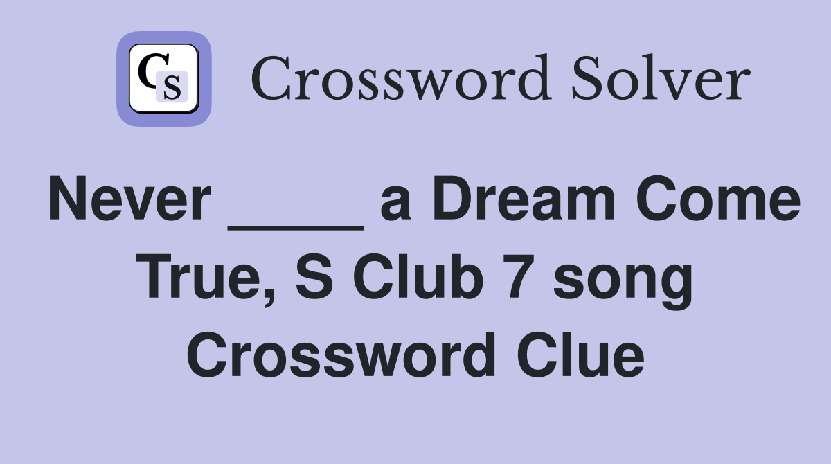 Never ____ a Dream Come True, S Club 7 song Crossword Clue