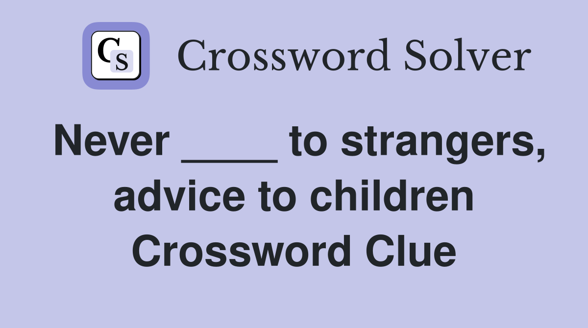 Never ____ to strangers, advice to children Crossword Clue