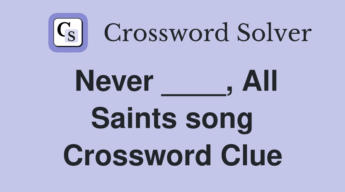 Never ____, All Saints song Crossword Clue