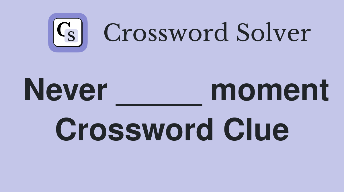 Never _____ moment Crossword Clue