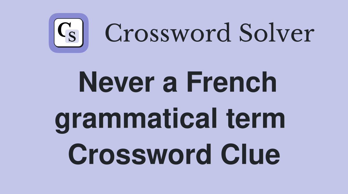 Never a French grammatical term  Crossword Clue