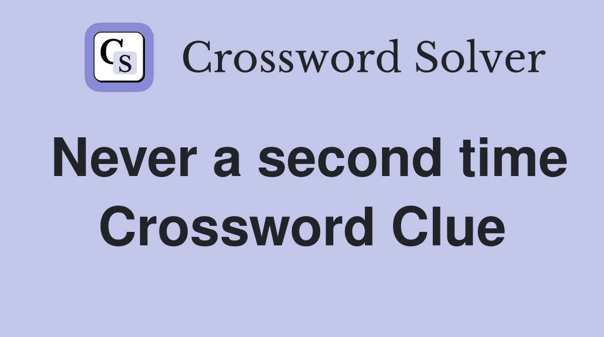 Never a second time Crossword Clue