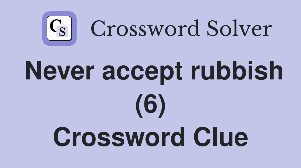 Never accept rubbish (6) Crossword Clue